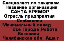 Специалист по закупкам › Название организации ­ САНТА БРЕМОР › Отрасль предприятия ­ Снабжение › Минимальный оклад ­ 30 000 - Все города Работа » Вакансии   . Челябинская обл.,Аша г.